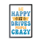 Be Happy it Drives Peoples Crazy