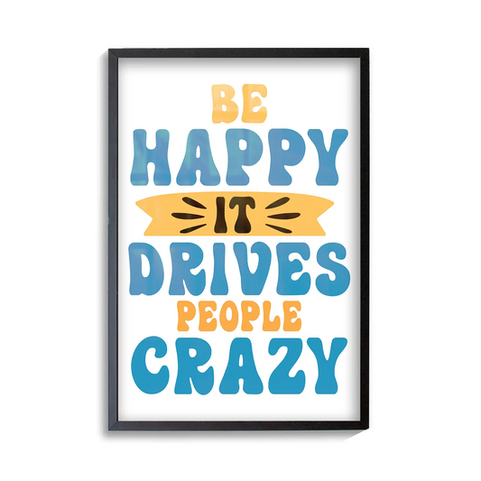 Be Happy it Drives Peoples Crazy